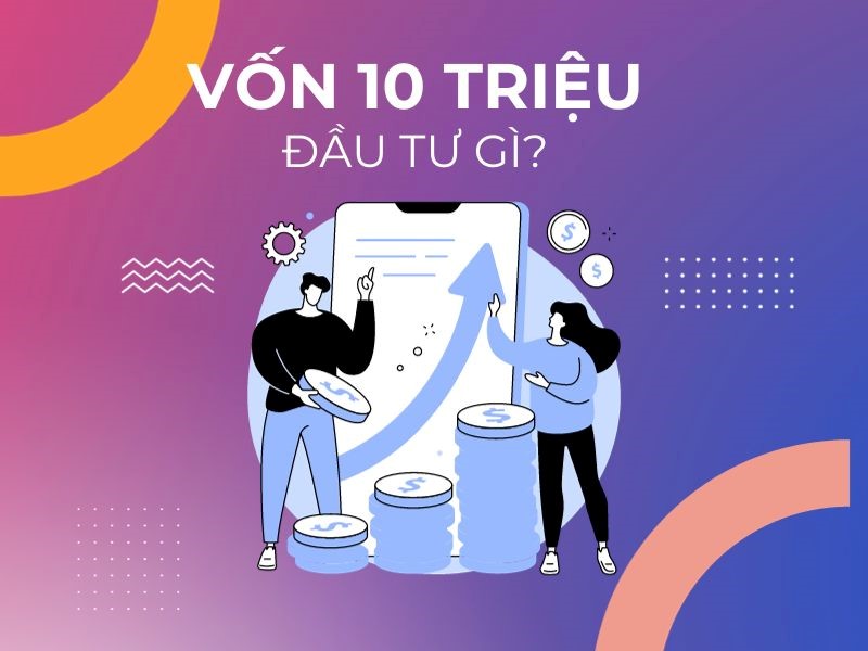 Có 10 Triệu Nên Đầu Tư Vào Đâu