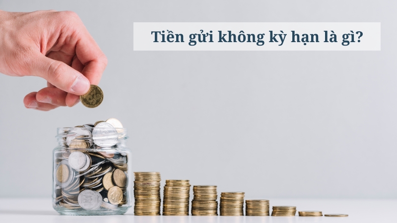 Tiền Gửi Không Kỳ Hạn Là Gì