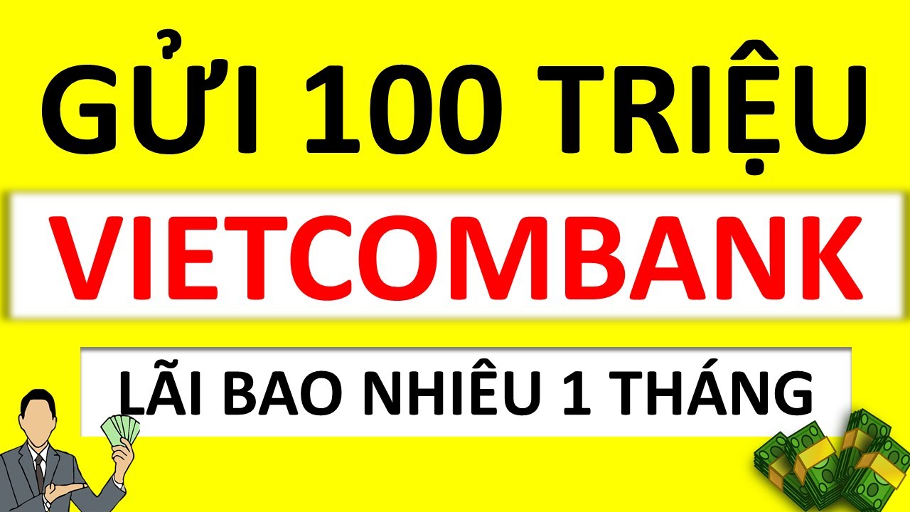 Gửi Tiết Kiệm Vietcombank 100 Triệu 1 Tháng Lãi Bao Nhiêu