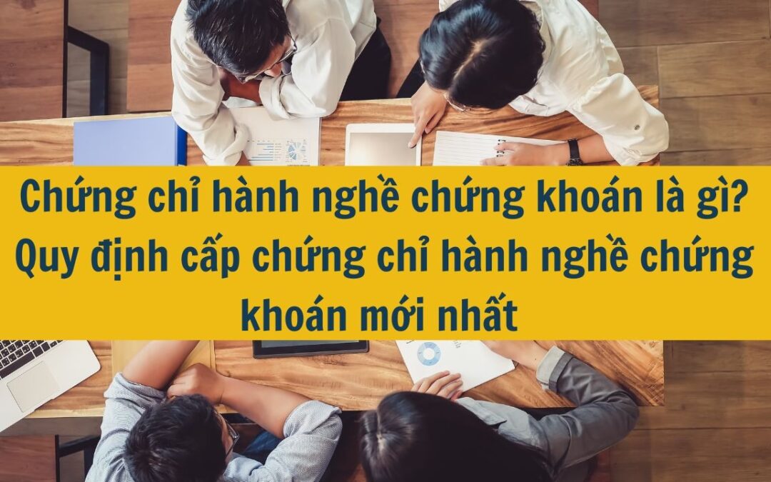 Chứng chỉ hành nghề chứng khoán: Thông tin, Đặc điểm, Công dụng và Cách cấp