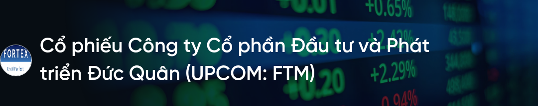 Cổ phiếu FTM: Thông tin doanh nghiệp, Đặc điểm tài chính, Tiềm năng đầu tư và Chiến lược giao dịch