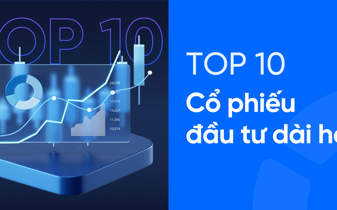 Top cổ phiếu đầu tư dài hạn: Thông tin, Tiêu chí, Danh sách và Chiến lược quản trị